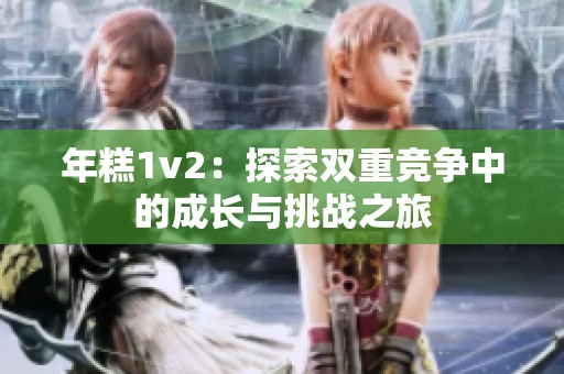 年糕1v2：探索双重竞争中的成长与挑战之旅