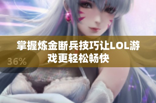 掌握炼金断兵技巧让LOL游戏更轻松畅快