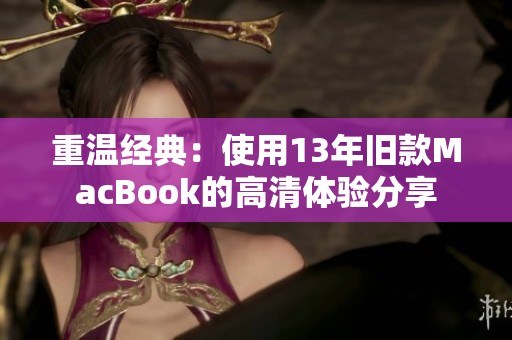 重温经典：使用13年旧款MacBook的高清体验分享