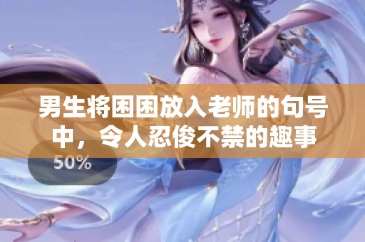 男生将困困放入老师的句号中，令人忍俊不禁的趣事
