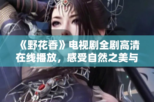 《野花香》电视剧全剧高清在线播放，感受自然之美与人情冷暖