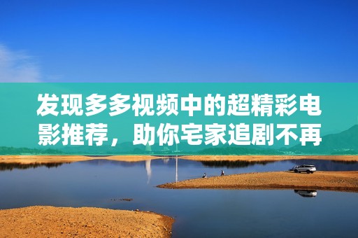 发现多多视频中的超精彩电影推荐，助你宅家追剧不再无聊