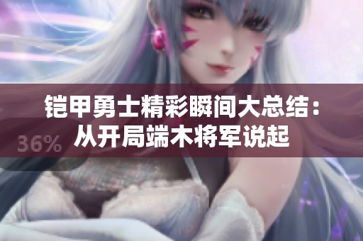 铠甲勇士精彩瞬间大总结：从开局端木将军说起