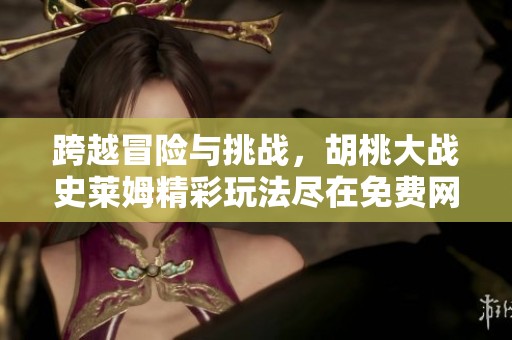 跨越冒险与挑战，胡桃大战史莱姆精彩玩法尽在免费网页下载