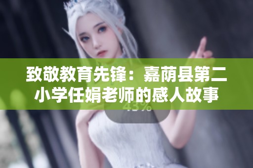 致敬教育先锋：嘉荫县第二小学任娟老师的感人故事