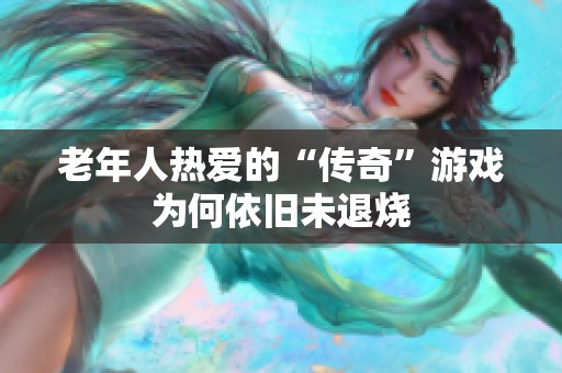 老年人热爱的“传奇”游戏为何依旧未退烧
