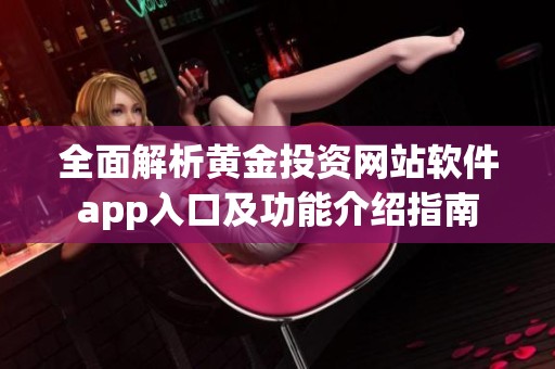 全面解析黄金投资网站软件app入口及功能介绍指南