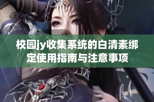 校园jy收集系统的白清素绑定使用指南与注意事项