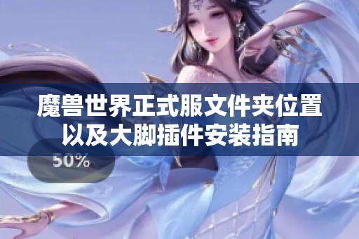魔兽世界正式服文件夹位置以及大脚插件安装指南