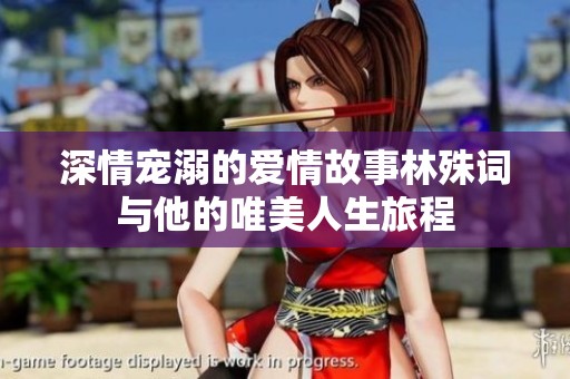 深情宠溺的爱情故事林殊词与他的唯美人生旅程