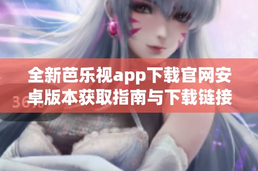 全新芭乐视app下载官网安卓版本获取指南与下载链接分享
