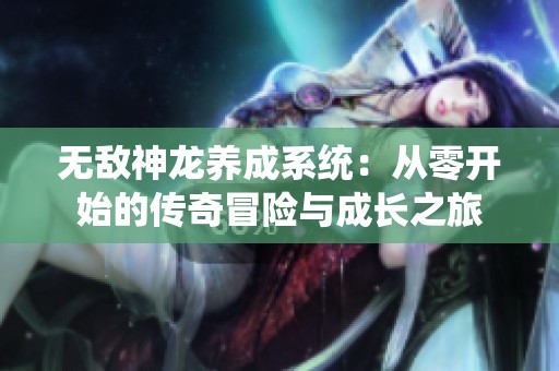无敌神龙养成系统：从零开始的传奇冒险与成长之旅