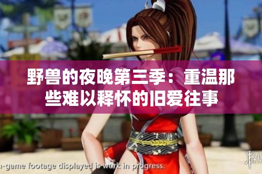 野兽的夜晚第三季：重温那些难以释怀的旧爱往事