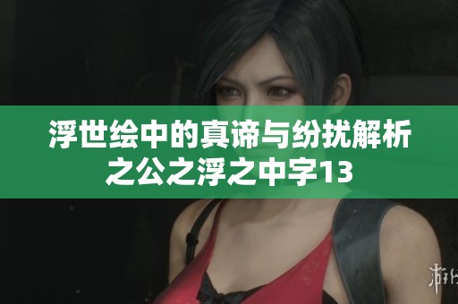 浮世绘中的真谛与纷扰解析之公之浮之中字13