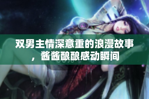 双男主情深意重的浪漫故事，酱酱酿酿感动瞬间