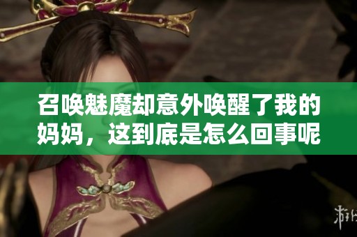召唤魅魔却意外唤醒了我的妈妈，这到底是怎么回事呢