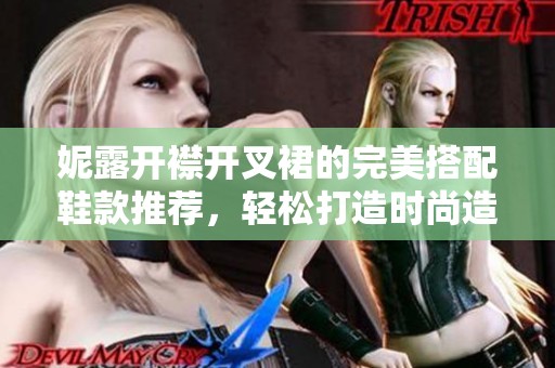 妮露开襟开叉裙的完美搭配鞋款推荐，轻松打造时尚造型