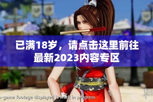 已满18岁，请点击这里前往最新2023内容专区