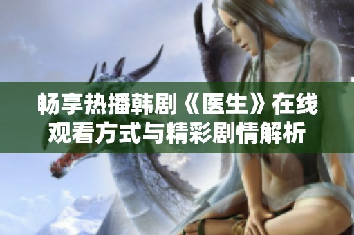 畅享热播韩剧《医生》在线观看方式与精彩剧情解析