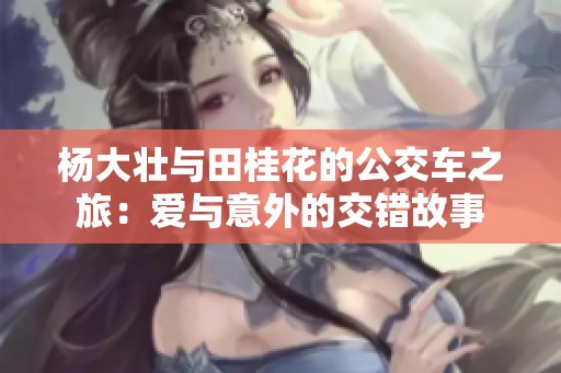 杨大壮与田桂花的公交车之旅：爱与意外的交错故事