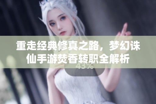 重走经典修真之路，梦幻诛仙手游焚香转职全解析