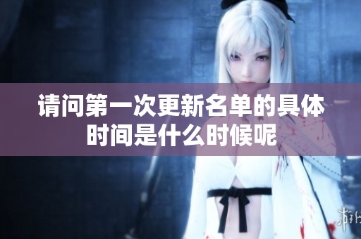 请问第一次更新名单的具体时间是什么时候呢