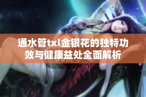 通水管txl金银花的独特功效与健康益处全面解析