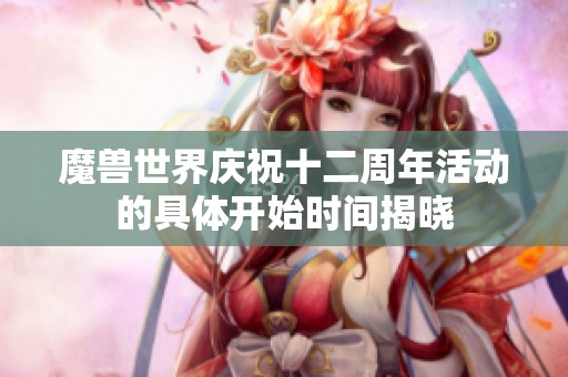 魔兽世界庆祝十二周年活动的具体开始时间揭晓