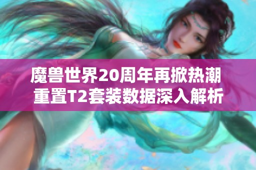 魔兽世界20周年再掀热潮 重置T2套装数据深入解析