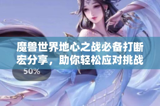 魔兽世界地心之战必备打断宏分享，助你轻松应对挑战