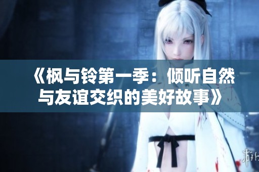 《枫与铃第一季：倾听自然与友谊交织的美好故事》