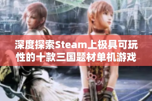 深度探索Steam上极具可玩性的十款三国题材单机游戏