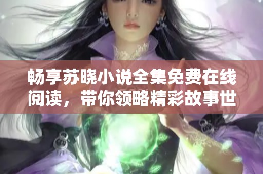 畅享苏晓小说全集免费在线阅读，带你领略精彩故事世界
