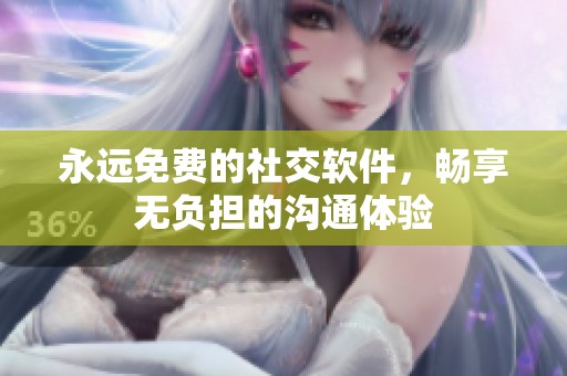 永远免费的社交软件，畅享无负担的沟通体验