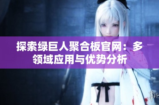 探索绿巨人聚合板官网：多领域应用与优势分析