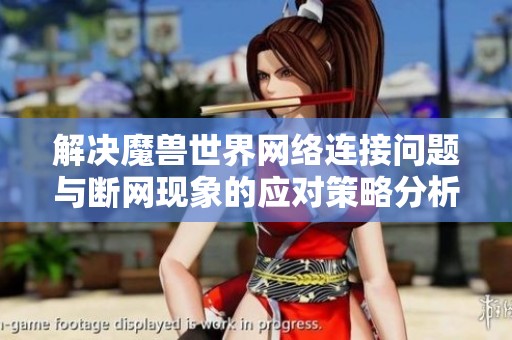 解决魔兽世界网络连接问题与断网现象的应对策略分析