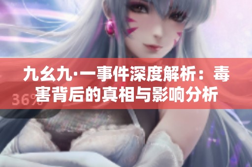 九幺九·一事件深度解析：毒害背后的真相与影响分析