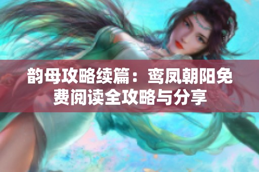 韵母攻略续篇：鸾凤朝阳免费阅读全攻略与分享