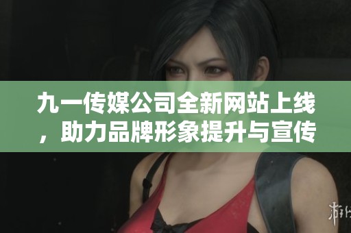 九一传媒公司全新网站上线，助力品牌形象提升与宣传推广