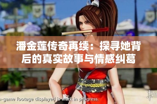 潘金莲传奇再续：探寻她背后的真实故事与情感纠葛