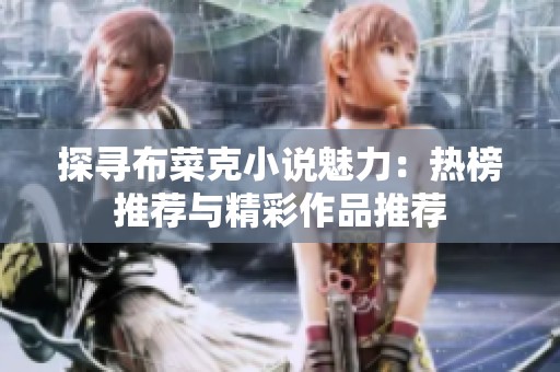 探寻布菜克小说魅力：热榜推荐与精彩作品推荐