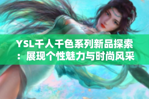 YSL千人千色系列新品探索：展现个性魅力与时尚风采