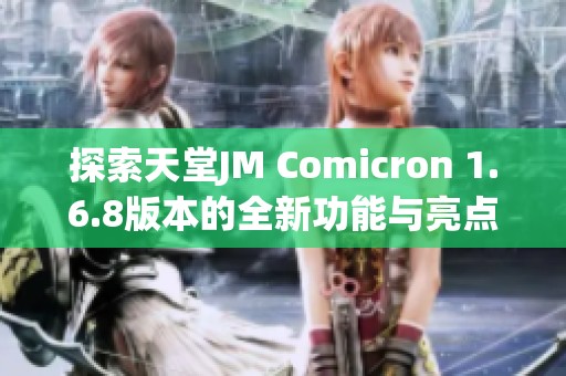 探索天堂JM Comicron 1.6.8版本的全新功能与亮点解析