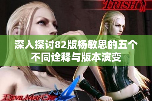 深入探讨82版杨敏思的五个不同诠释与版本演变