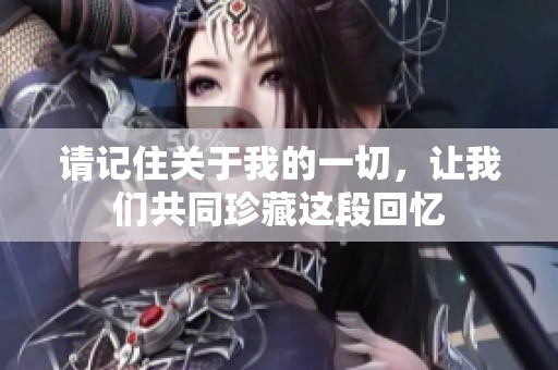 请记住关于我的一切，让我们共同珍藏这段回忆