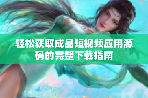 轻松获取成品短视频应用源码的完整下载指南