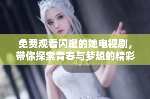 免费观看闪耀的她电视剧，带你探索青春与梦想的精彩故事