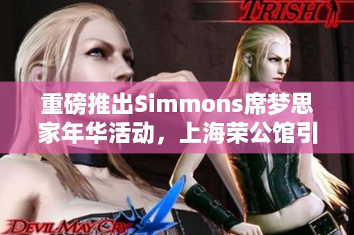 重磅推出Simmons席梦思家年华活动，上海荣公馆引领奢华新体验