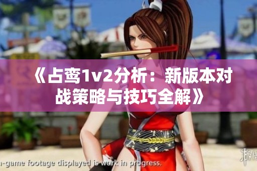 《占鸾1v2分析：新版本对战策略与技巧全解》