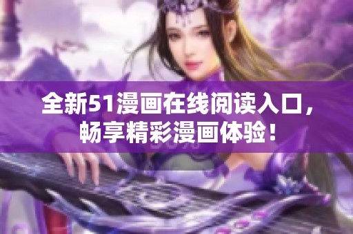 全新51漫画在线阅读入口，畅享精彩漫画体验！
